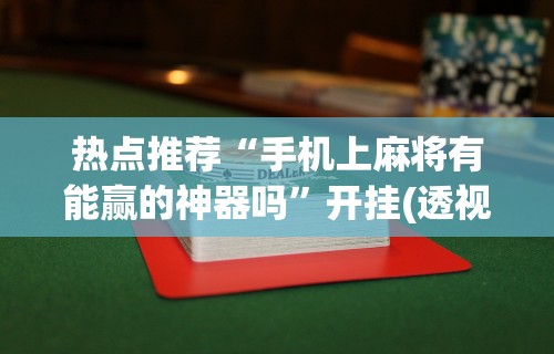 热点推荐“手机上麻将有能赢的神器吗	”开挂(透视)辅助教程