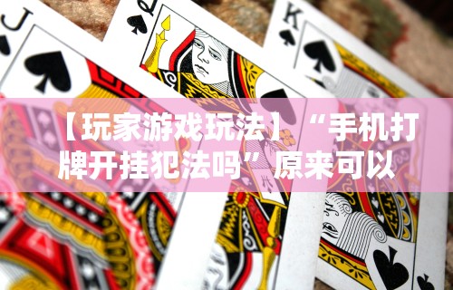 【玩家游戏玩法】“手机打牌开挂犯法吗”原来可以开挂