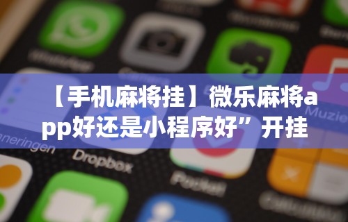 【手机麻将挂】微乐麻将app好还是小程序好	”开挂辅助详细步骤