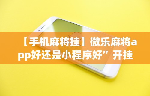 【手机麻将挂】微乐麻将app好还是小程序好”开挂辅助详细步骤