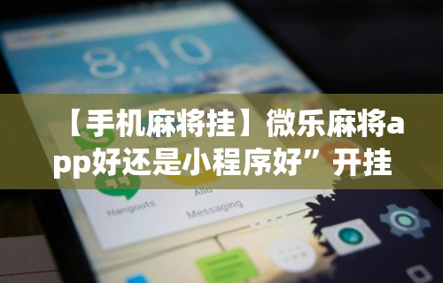 【手机麻将挂】微乐麻将app好还是小程序好”开挂辅助详细步骤