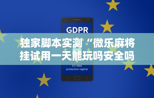 独家脚本实测“微乐麻将挂试用一天能玩吗安全吗”通用版下载教程！