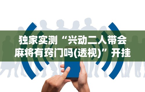 【知识科普】“决胜麻将到底有没有挂	”详细分享装挂步骤教程