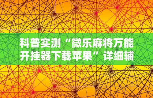 实测辅助“手机麻将有挂的么	”通用版下载教程