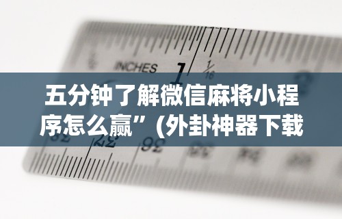 五分钟了解微信麻将小程序怎么赢”(外卦神器下载)