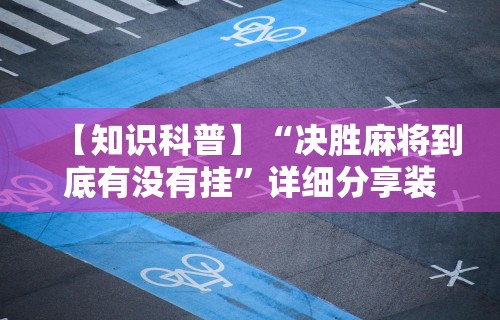 【知识科普】“决胜麻将到底有没有挂	”详细分享装挂步骤教程