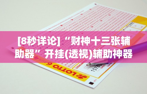 [8秒详论]“财神十三张辅助器	”开挂(透视)辅助神器
