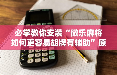必学教你安装“微乐麻将如何更容易胡牌有辅助	”原来可以开挂