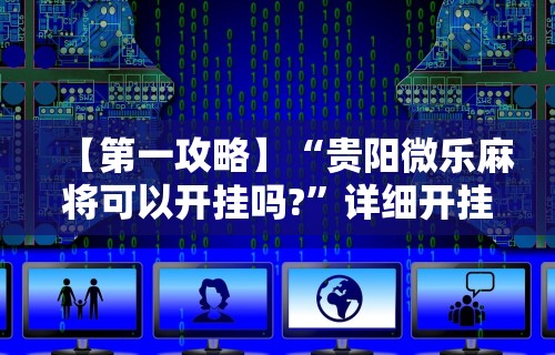 【第一攻略】“贵阳微乐麻将可以开挂吗?	”详细开挂教程