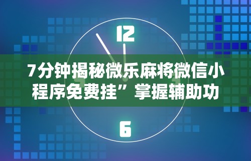7分钟揭秘微乐麻将微信小程序免费挂	”掌握辅助功能必胜规则