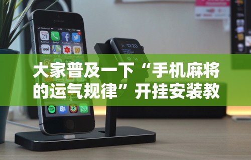 大家普及一下“手机麻将的运气规律”开挂安装教程