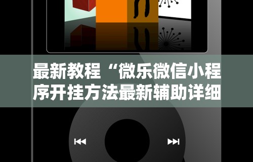 最新教程“微乐微信小程序开挂方法最新辅助详细教程 最新教程“微乐微信小程序开挂方法最新辅助详细教程