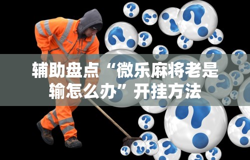 辅助盘点“微乐麻将老是输怎么办”开挂方法