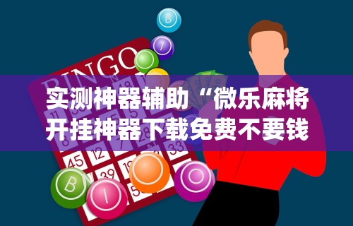 实测神器辅助“微乐麻将开挂神器下载免费不要钱”(详细开挂教程)