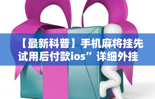 【最新科普】手机麻将挂先试用后付款ios	”详细外挂安装步骤