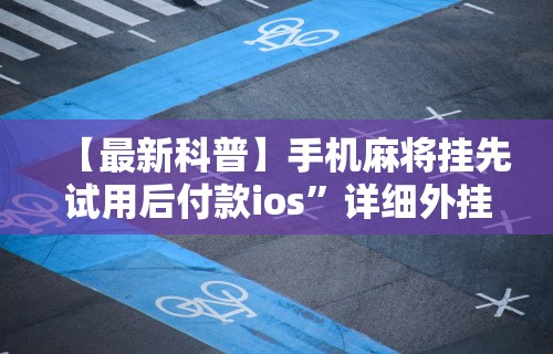 【最新科普】手机麻将挂先试用后付款ios”详细外挂安装步骤