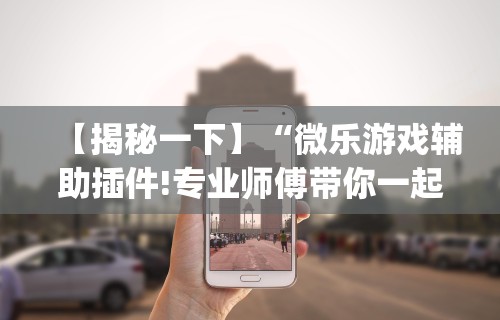 强力推荐“微乐小程序麻将万能开挂器”开挂辅助脚本+详细开挂