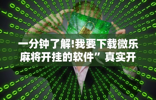 一分钟了解!我要下载微乐麻将开挂的软件	”真实开挂技巧分享