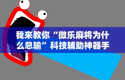我来教你“微乐麻将为什么总输	”科技辅助神器手机版