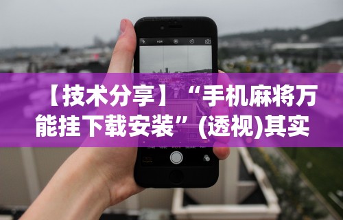 【技术分享】“手机麻将万能挂下载安装”(透视)其实确实有挂