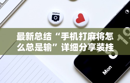 最新总结“手机打麻将怎么总是输	”详细分享装挂