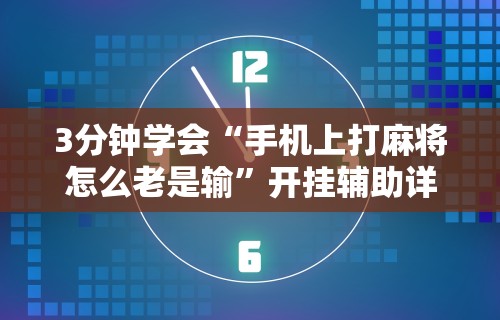 3分钟学会“手机上打麻将怎么老是输”开挂辅助详细步骤