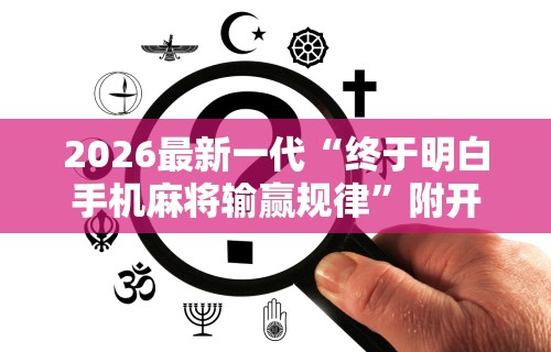2026最新一代“终于明白手机麻将输赢规律”附开挂脚本详细步骤