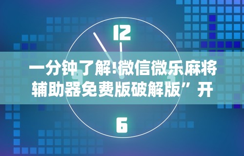 一分钟了解!微信微乐麻将辅助器免费版破解版	”开挂(透视)辅助教程