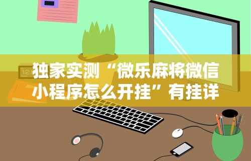 揭秘“指尖麻将开挂神器下载”真可以装挂