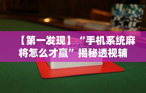 【第一发现】“手机系统麻将怎么才赢”揭秘透视辅助万能挂用法