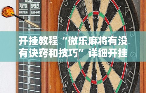 开挂教程“微乐麻将有没有诀窍和技巧	”详细开挂教程