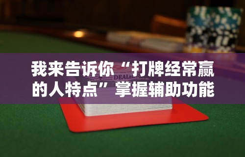 我来告诉你“打牌经常赢的人特点”掌握辅助功能必胜规则