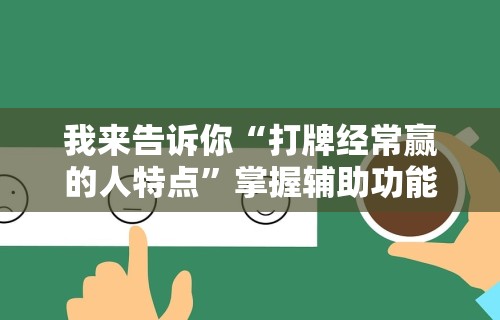 我来告诉你“打牌经常赢的人特点	”掌握辅助功能必胜规则
