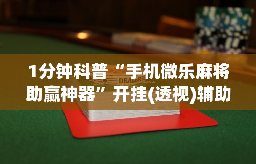 1分钟科普“手机微乐麻将助赢神器”开挂(透视)辅助教程
