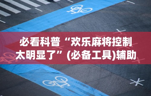 最新教程“微信打麻将有必赢开挂神器	”详细开挂安装教程