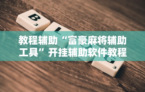 教程辅助“富豪麻将辅助工具”开挂辅助软件教程