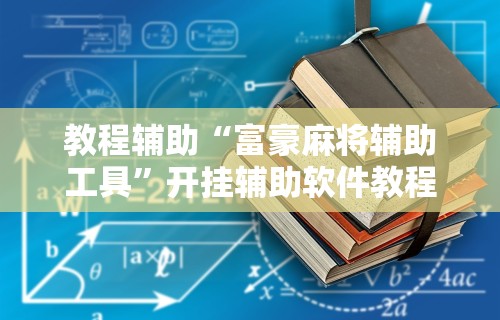 教程辅助“富豪麻将辅助工具	”开挂辅助软件教程