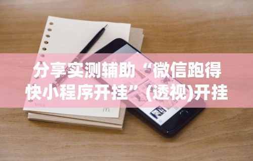 分享实测辅助“微信跑得快小程序开挂”(透视)开挂详细教程