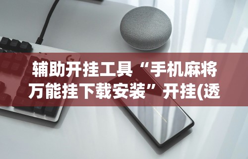 辅助开挂工具“手机麻将万能挂下载安装”开挂(透视)辅助教程