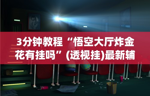 3分钟教程“悟空大厅炸金花有挂吗	”(透视挂)最新辅助详细教程