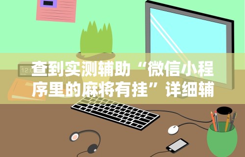 查到实测辅助“微信小程序里的麻将有挂”详细辅助软件教程
