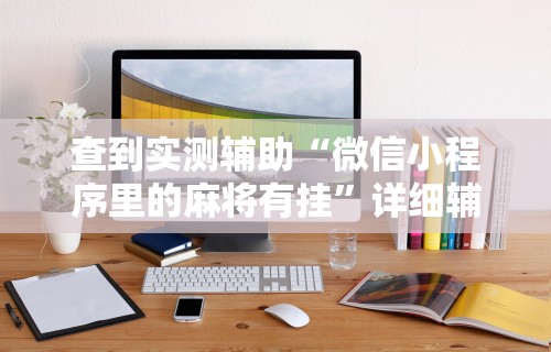 查到实测辅助“微信小程序里的麻将有挂”详细辅助软件教程