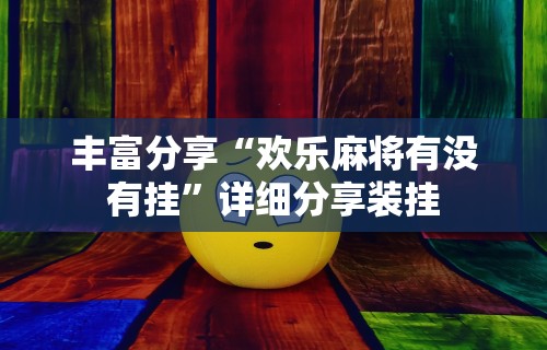 丰富分享“欢乐麻将有没有挂”详细分享装挂