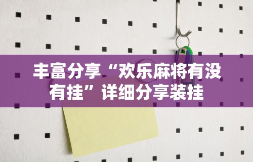 丰富分享“欢乐麻将有没有挂”详细分享装挂