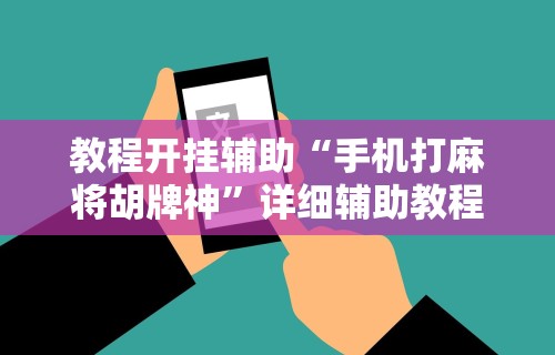 教程开挂辅助“手机打麻将胡牌神”详细辅助教程分享