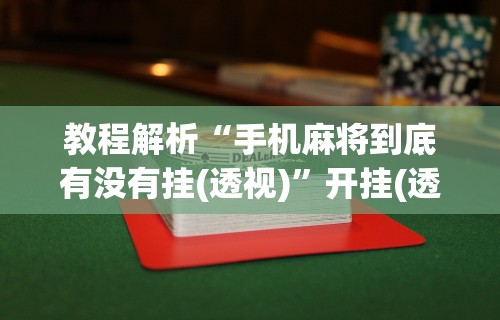 秒懂经验“JJ麻将都开挂吗”开挂(透视)辅助教程