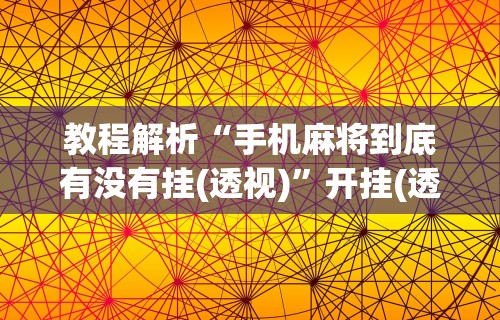 教程解析“星悦麻将有挂么”(果然有透视挂)