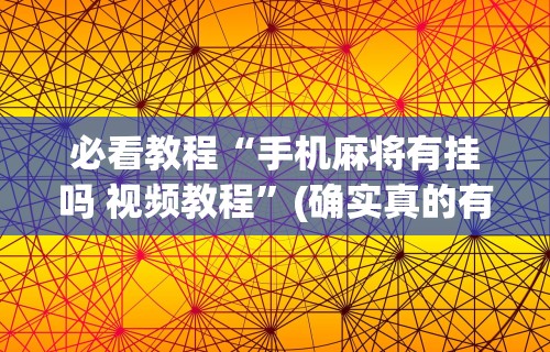 必看教程“手机麻将有挂吗 视频教程	”(确实真的有挂)
