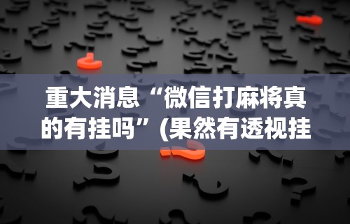 一分钟看懂“欢乐情怀麻将是否有外挂	”可以开挂作弊