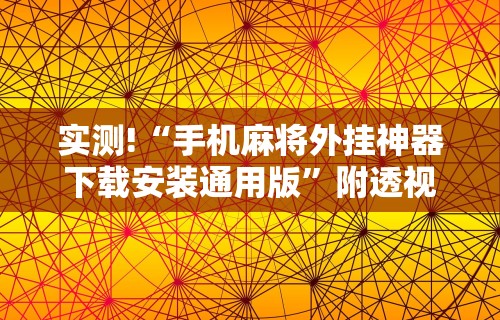 实测!“手机麻将外挂神器下载安装通用版	”附透视挂详细教程 